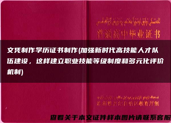 文凭制作学历证书制作(加强新时代高技能人才队伍建设，这样建立职业技能等级制度和多元化评价机制)