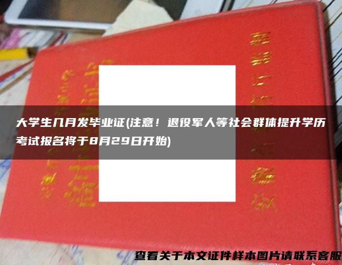 大学生几月发毕业证(注意！退役军人等社会群体提升学历考试报名将于8月29日开始)