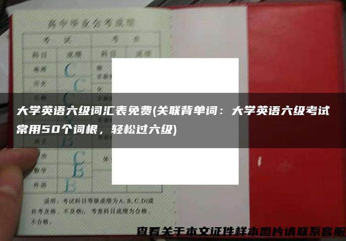 大学英语六级词汇表免费(关联背单词：大学英语六级考试常用50个词根，轻松过六级)