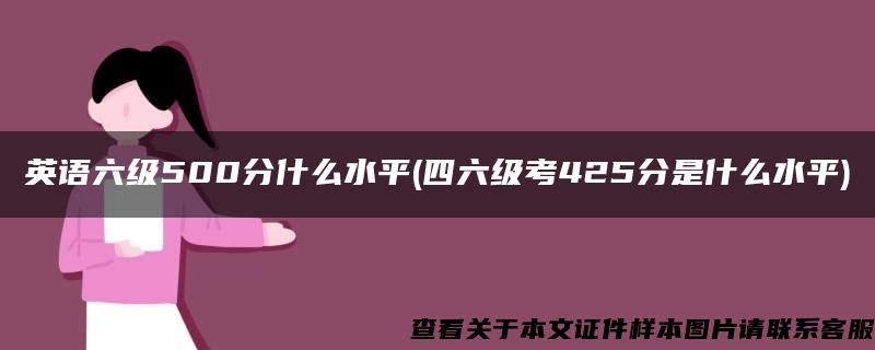 英语六级500分什么水平(四六级考425分是什么水平)