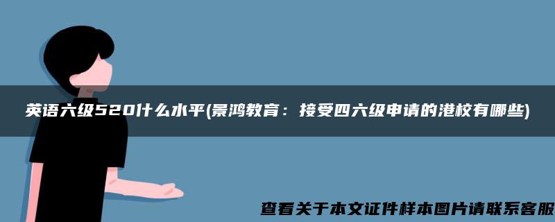 英语六级520什么水平(景鸿教育：接受四六级申请的港校有哪些)