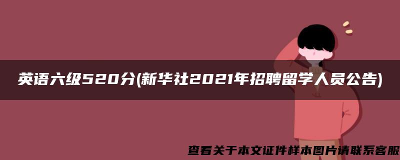 英语六级520分(新华社2021年招聘留学人员公告)