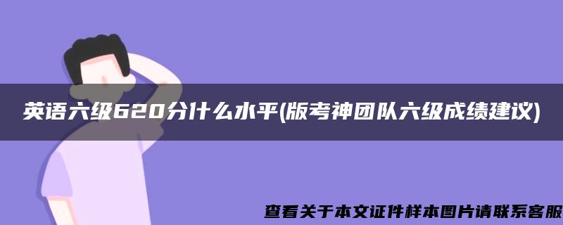 英语六级620分什么水平(版考神团队六级成绩建议)