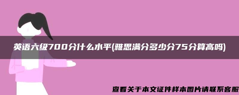 英语六级700分什么水平(雅思满分多少分75分算高吗)