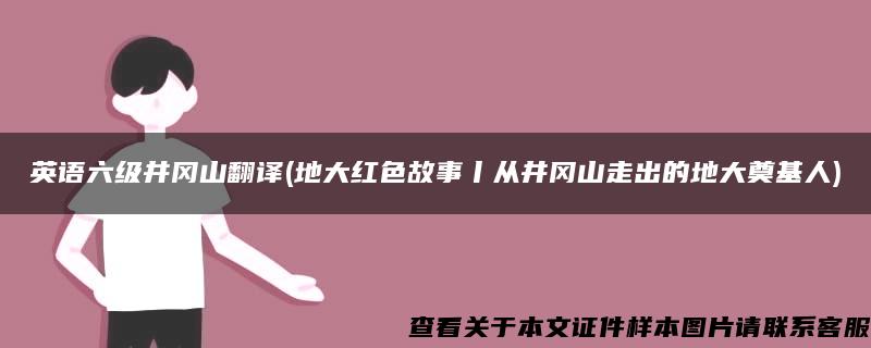 英语六级井冈山翻译(地大红色故事丨从井冈山走出的地大奠基人)