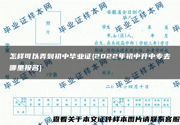 怎样可以弄到初中毕业证(2022年初中升中专去哪里报名)