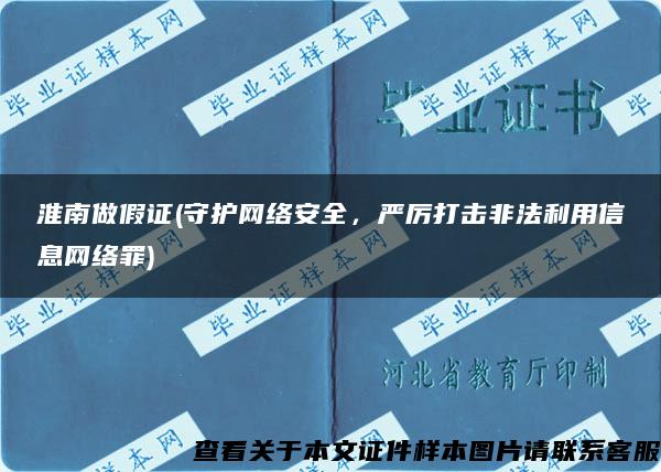 淮南做假证(守护网络安全，严厉打击非法利用信息网络罪)