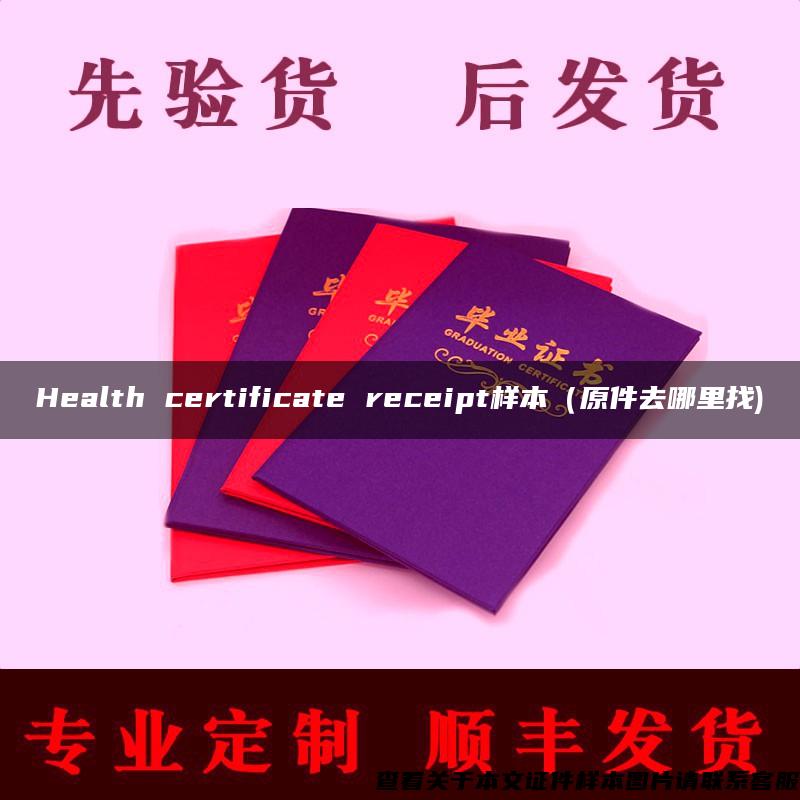 Health certificate receipt样本（原件去哪里找)