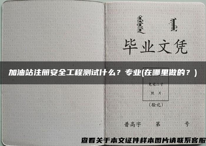 加油站注册安全工程测试什么？专业(在哪里做的？)