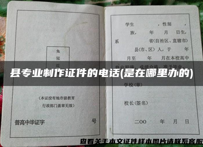 县专业制作证件的电话(是在哪里办的)