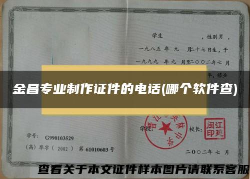 金昌专业制作证件的电话(哪个软件查)