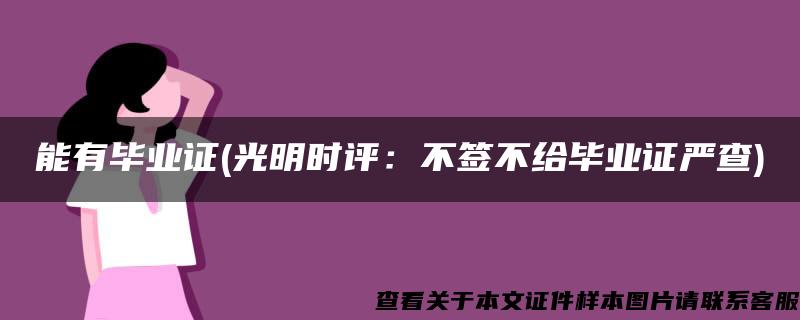 能有毕业证(光明时评：不签不给毕业证严查)