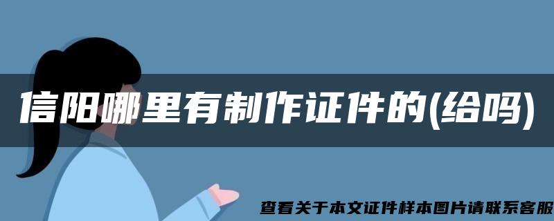 信阳哪里有制作证件的(给吗)