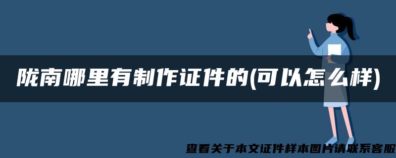 陇南哪里有制作证件的(可以怎么样)