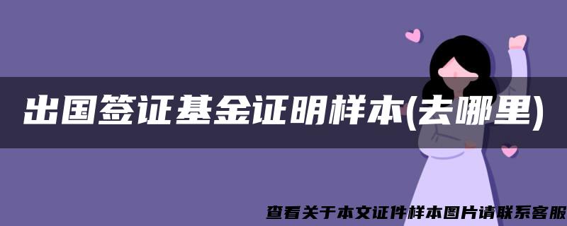 出国签证基金证明样本(去哪里)