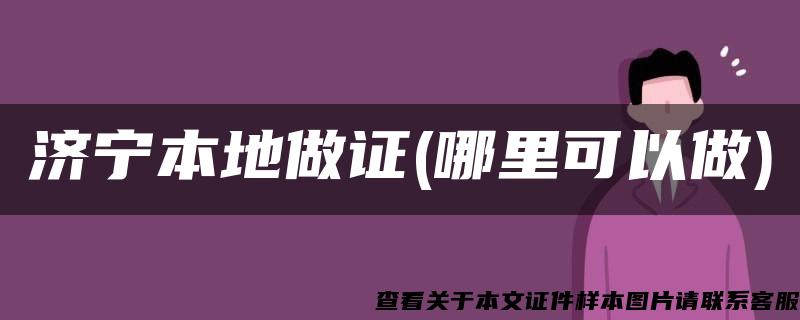 济宁本地做证(哪里可以做)