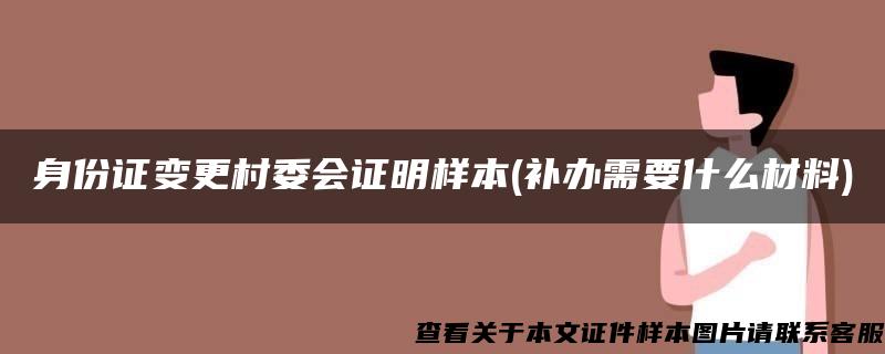 身份证变更村委会证明样本(补办需要什么材料)