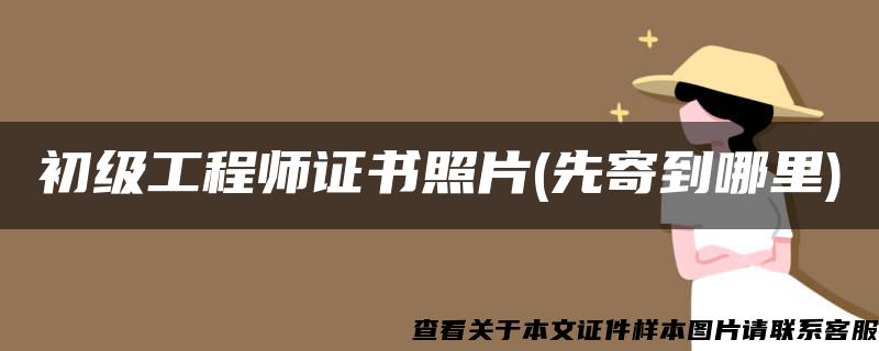 初级工程师证书照片(先寄到哪里)