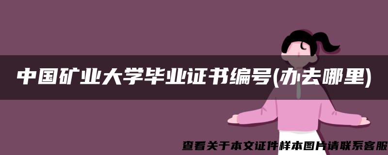 中国矿业大学毕业证书编号(办去哪里)