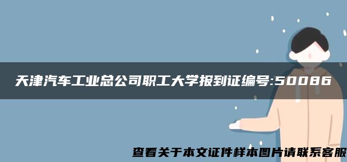 天津汽车工业总公司职工大学报到证编号:50086