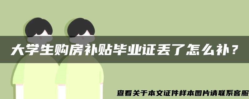 大学生购房补贴毕业证丢了怎么补？