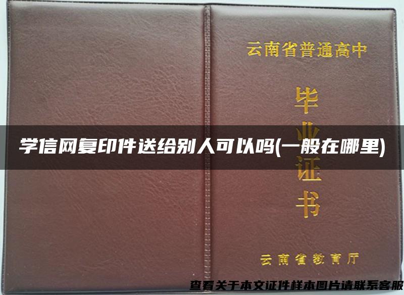 学信网复印件送给别人可以吗(一般在哪里)