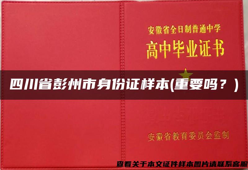 四川省彭州市身份证样本(重要吗？)