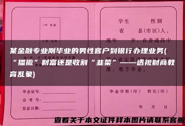 某金融专业刚毕业的男性客户到银行办理业务(“播撒”财富还是收割“韭菜”——透视财商教育乱象)