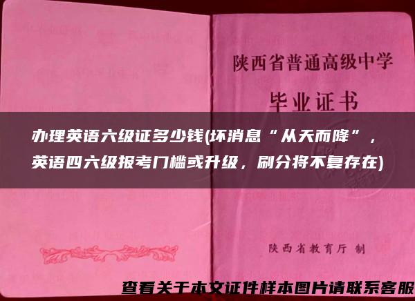 办理英语六级证多少钱(坏消息“从天而降”，英语四六级报考门槛或升级，刷分将不复存在)