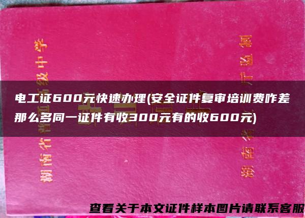 电工证600元快速办理(安全证件复审培训费咋差那么多同一证件有收300元有的收600元)