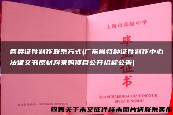 各类证件制作联系方式(广东省特种证件制作中心法律文书原材料采购项目公开招标公告)