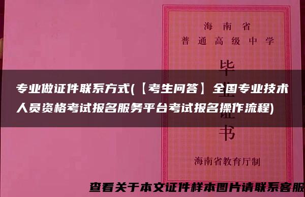 专业做证件联系方式(【考生问答】全国专业技术人员资格考试报名服务平台考试报名操作流程)