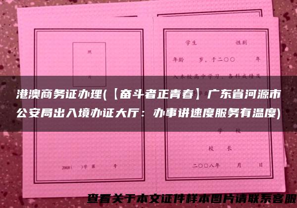 港澳商务证办理(【奋斗者正青春】广东省河源市公安局出入境办证大厅：办事讲速度服务有温度)