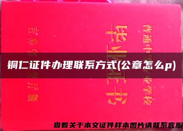 铜仁证件办理联系方式(公章怎么p)