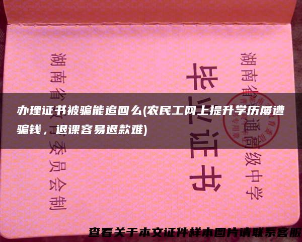 办理证书被骗能追回么(农民工网上提升学历屡遭骗钱，退课容易退款难)