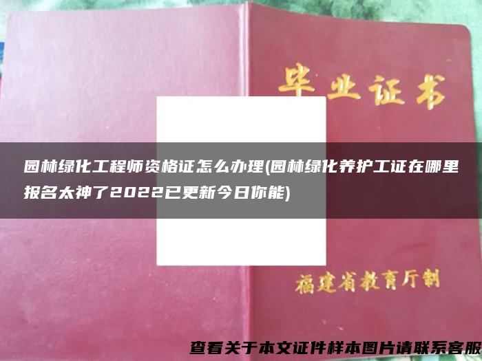 园林绿化工程师资格证怎么办理(园林绿化养护工证在哪里报名太神了2022已更新今日你能)