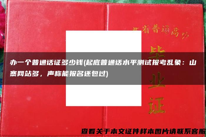 办一个普通话证多少钱(起底普通话水平测试报考乱象：山寨网站多，声称能报名还包过)