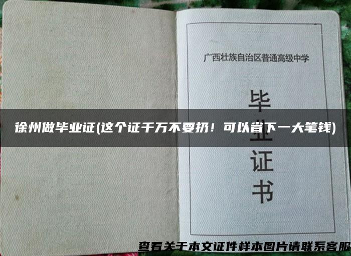 徐州做毕业证(这个证千万不要扔！可以省下一大笔钱)