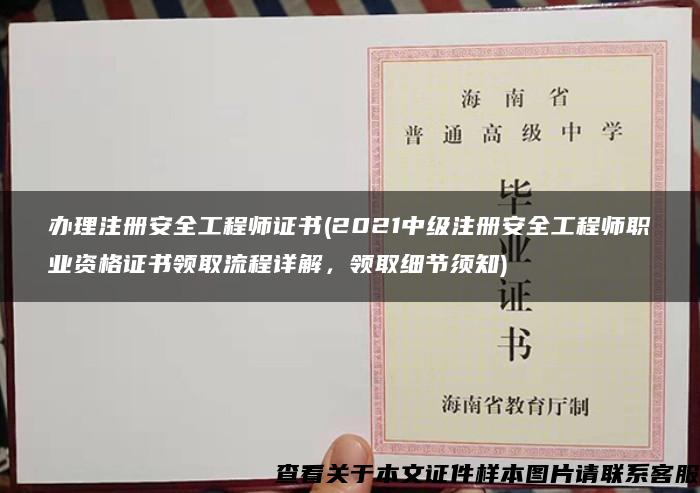 办理注册安全工程师证书(2021中级注册安全工程师职业资格证书领取流程详解，领取细节须知)