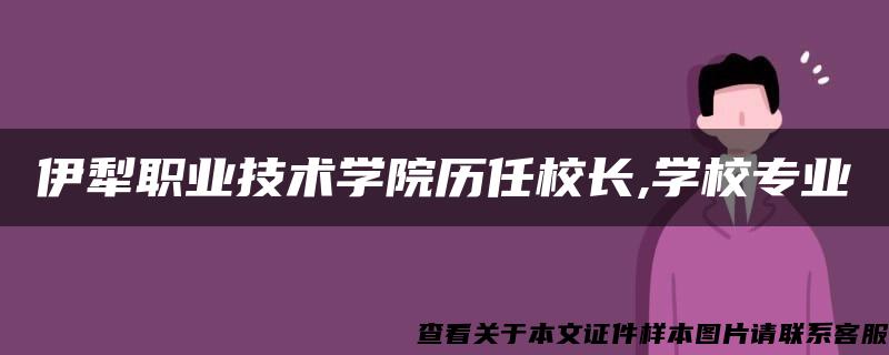 伊犁职业技术学院历任校长,学校专业