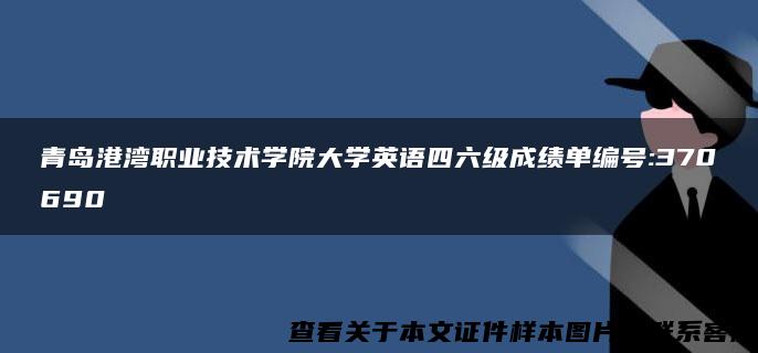 青岛港湾职业技术学院大学英语四六级成绩单编号:370690