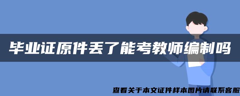 毕业证原件丢了能考教师编制吗