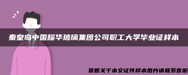 秦皇岛中国耀华玻璃集团公司职工大学毕业证样本