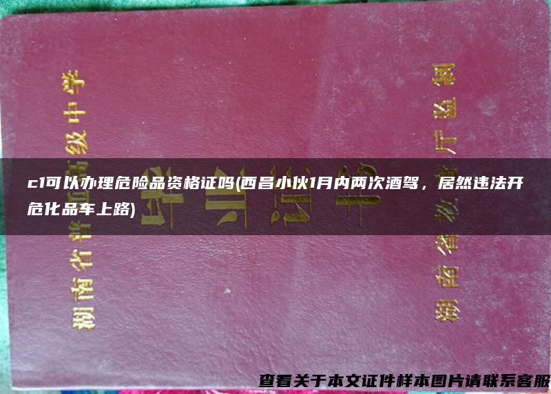 c1可以办理危险品资格证吗(西昌小伙1月内两次酒驾，居然违法开危化品车上路)