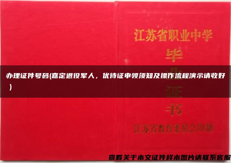 办理证件号码(嘉定退役军人，优待证申领须知及操作流程演示请收好→)