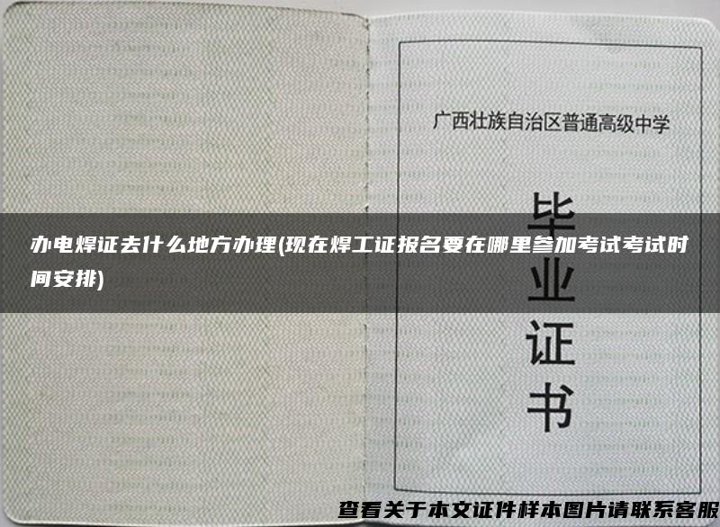 办电焊证去什么地方办理(现在焊工证报名要在哪里参加考试考试时间安排)