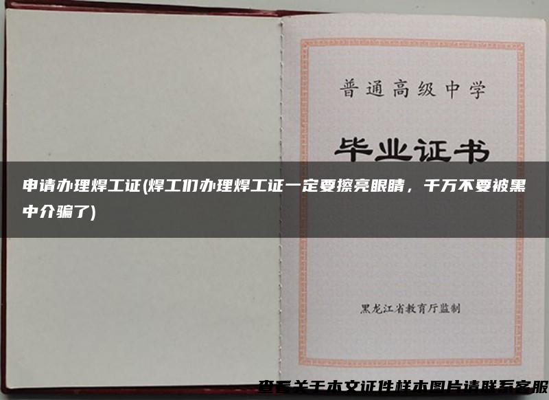 申请办理焊工证(焊工们办理焊工证一定要擦亮眼睛，千万不要被黑中介骗了)