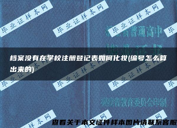 档案没有在学校注册登记表如何化妆(编号怎么算出来的)