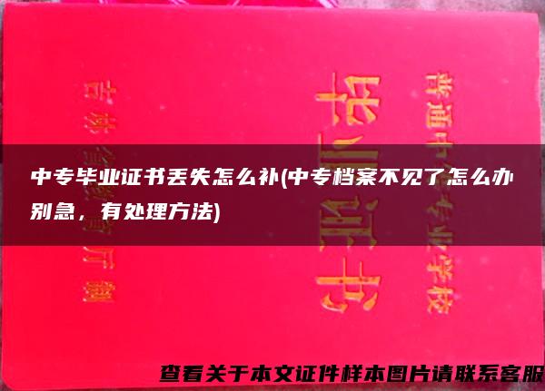 中专毕业证书丢失怎么补(中专档案不见了怎么办别急，有处理方法)