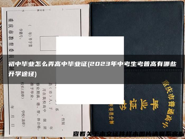 初中毕业怎么弄高中毕业证(2023年中考生考普高有哪些升学途径)